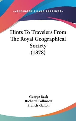 Hints To Travelers From The Royal Geographical Society (1878) by Back, George