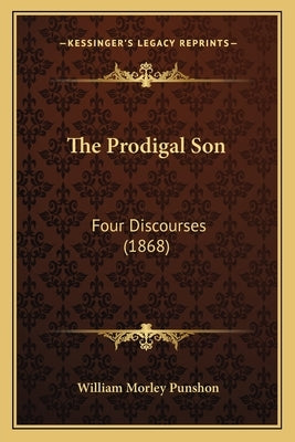 The Prodigal Son: Four Discourses (1868) by Punshon, William Morley