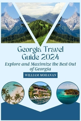 Georgia Travel Guide 2024: Explore and Maximize the Best Out of Georgia by Mohanan, William