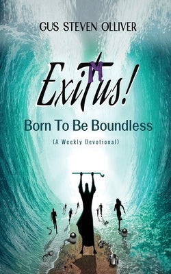 Exitus! Born to be Boundless: A Weekly Devotional by Olliver, Gus Steven
