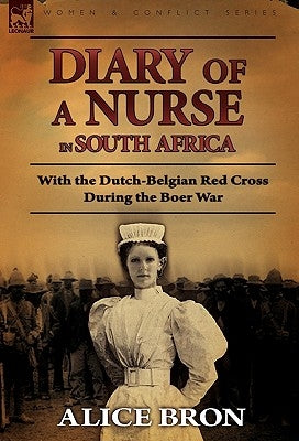 Boer War Nurse: Diary of a Nurse in South Africa with the Dutch-Belgian Red Cross During the Boer War by Bron, Alice