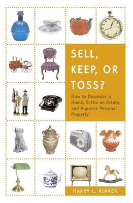 Sell, Keep, or Toss?: How to Downsize a Home, Settle an Estate, and Appraise Personal Property by Rinker, Harry L.
