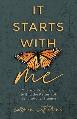 It Starts with Me: One Mom's Journey to End the Pattern of Generational Trauma by Caterina, Carmin