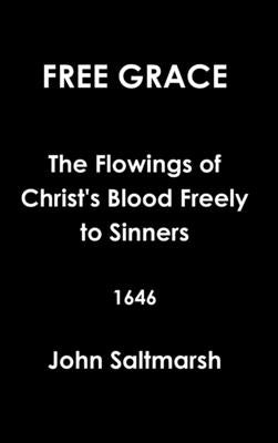 Free Grace The Flowings of Christ's Blood Freely to Sinners 1646 by Saltmarsh, John