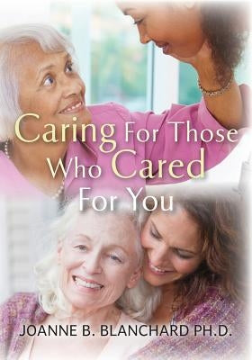 Caring for Those Who Cared for You: A Healthcare Guide and Workbook for Caregivers by Blanchard Ph. D., Joanne B.