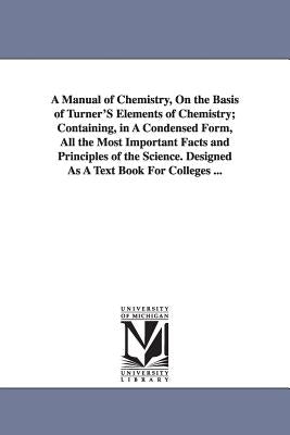 A Manual of Chemistry, On the Basis of Turner'S Elements of Chemistry; Containing, in A Condensed Form, All the Most Important Facts and Principles of by Johnston, John