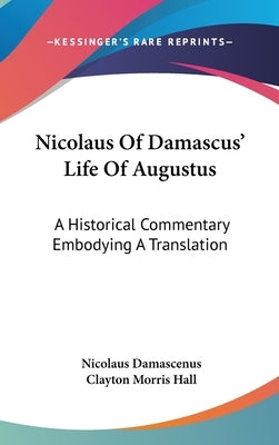 Nicolaus Of Damascus' Life Of Augustus: A Historical Commentary Embodying A Translation by Damascenus, Nicolaus