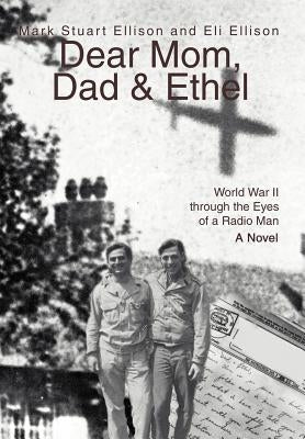 Dear Mom, Dad & Ethel: World War II Through the Eyes of a Radio Man by Ellison, Mark Stuart