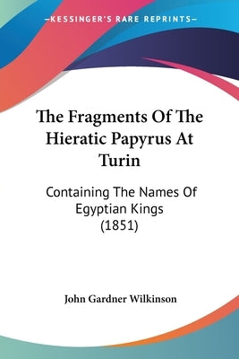 The Fragments Of The Hieratic Papyrus At Turin: Containing The Names Of Egyptian Kings (1851) by Wilkinson, John Gardner
