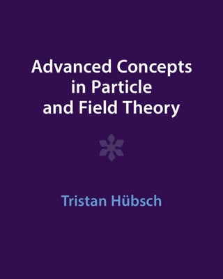 Advanced Concepts in Particle and Field Theory by HÃ¼bsch, Tristan