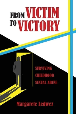 From Victim to Victory: Surviving Childhood Sexual Abuse by Ledwez, Margarete