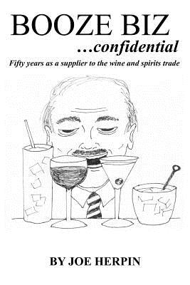 Booze Biz confidential: Fifty Years as a Supplier to the Wine and Spirits Trade by Herpin, Joe
