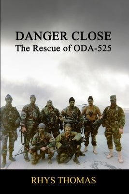 Danger Close: The Rescue of ODA-525 by Thomas, Rhys