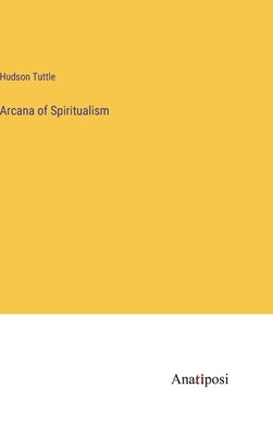 Arcana of Spiritualism by Tuttle, Hudson