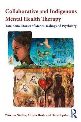 Collaborative and Indigenous Mental Health Therapy: Tātaihono - Stories of Māori Healing and Psychiatry by Niania, Wiremu
