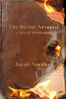 The Divine Arsonist: A Tale of Awakening by Nordby, Jacob