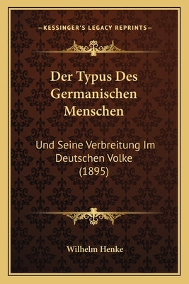 Der Typus Des Germanischen Menschen: Und Seine Verbreitung Im Deutschen Volke (1895) by Henke, Wilhelm
