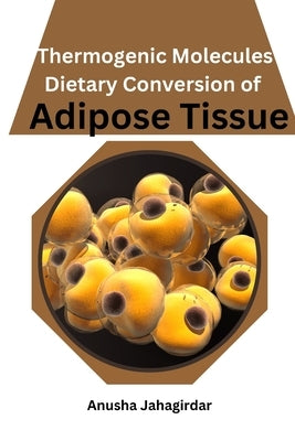 Thermogenic Molecules: Dietary Conversion of Adipose Tissue by Jahagirdar, Anusha