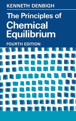 The Principles of Chemical Equilibrium: With Applications in Chemistry and Chemical Engineering by Denbigh, Kenneth G.