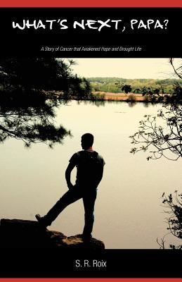 What's Next, Papa? a Story of Cancer That Awakened Hope and Brought Life by Roix, S. R.