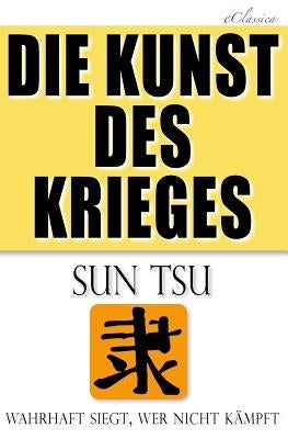 Die Kunst des Krieges: Der bedeutendste Strategie-Ratgeber aller Zeiten by Eclassica