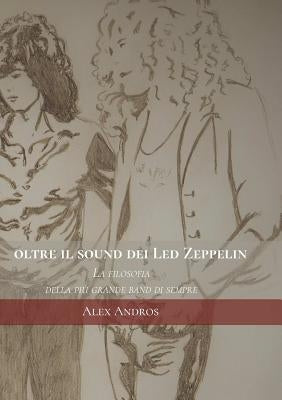 Oltre il sound dei Led Zeppelin: La filosofia della più grande band di sempre by Andros, Alex