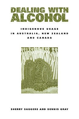 Dealing with Alcohol: Indigenous Usage in Australia, New Zealand and Canada by Saggers, Sherry