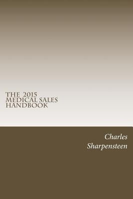 The Medical Sales Handbook: Your Complete Guide to Entering Medical Sales, Achieving Success and Managing Your Medical Sales Career. by Sharpensteen, Charles