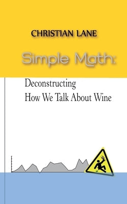 Simple Math: Deconstructing How We Talk About Wine by Lane, Christian