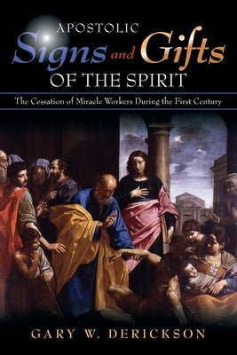 Apostolic Signs and Gifts of the Spirit: The Cessation of Miracle Workers During the First Century by Derickson, Gary W.