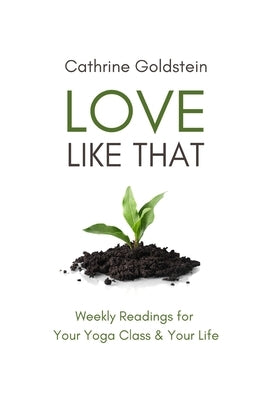 Love Like That: Weekly Readings for Your Yoga Class & Your Life by Goldstein, Cathrine