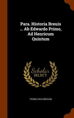 Para. Historia Breuis ... Ab Edwardo Primo, Ad Henricum Quintum by Walsingham, Thomas