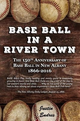 Base Ball in a River Town by Endres, Justin