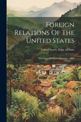 Foreign Relations Of The United States: Nicaragua (mosquito Territory), 1894 by United States Dept of State