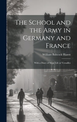 The School and the Army in Germany and France: With a Diary of Siege Life at Versailles by Hazen, William Babcock