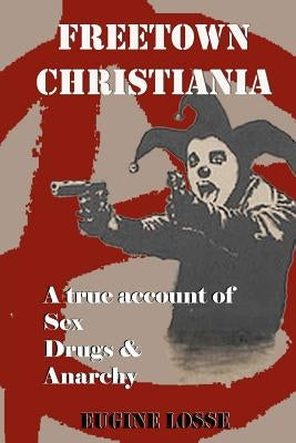 Freetown Christiania: A True Account of Sex, Drugs and Anarchy by Losse, Eugine