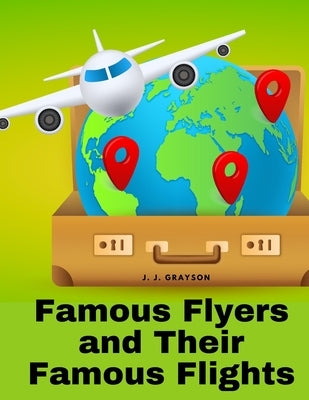 Famous Flyers and Their Famous Flights by J J Grayson