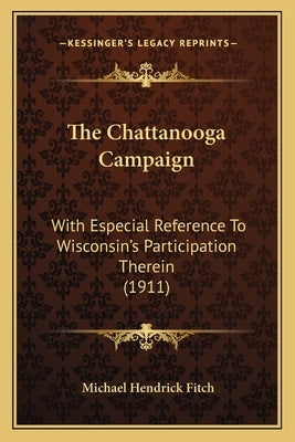 The Chattanooga Campaign: With Especial Reference To Wisconsin's Participation Therein (1911) by Fitch, Michael Hendrick