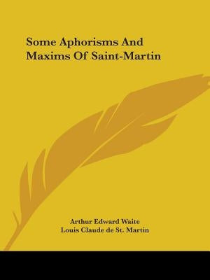 Some Aphorisms And Maxims Of Saint-Martin by Waite, Arthur Edward