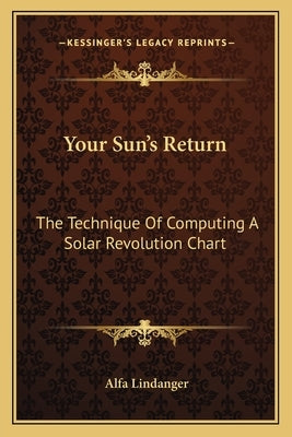 Your Sun's Return: The Technique Of Computing A Solar Revolution Chart by Lindanger, Alfa