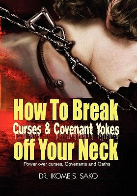 How to Break Curses & Covenant Yokes Off Your Neck by Sako, Ikome S.