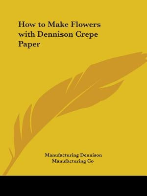 How to Make Flowers with Dennison Crepe Paper by Dennison Manufacturing Co, Manufacturing