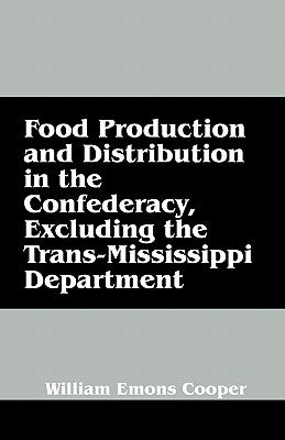 Food Production and Distribution in the Confederacy, Excluding the Trans-Mississippi Department by Cooper, William Emons