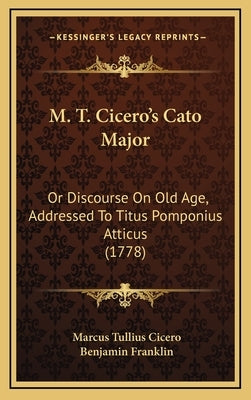 M. T. Cicero's Cato Major: Or Discourse On Old Age, Addressed To Titus Pomponius Atticus (1778) by Cicero, Marcus Tullius