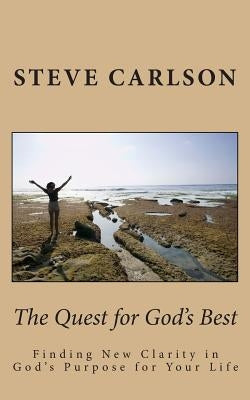 The Quest for God's Best: Finding New Clarity in God's Purpose for Your Life by Carlson, Steve