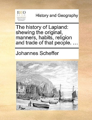 The History of Lapland: Shewing the Original, Manners, Habits, Religion and Trade of That People. ... by Scheffer, Johannes