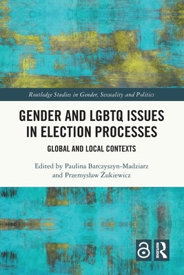 Gender and LGBTQ Issues in Election Processes: Global and Local Contexts by Barczyszyn-Madziarz, Paulina