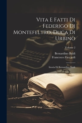 Vita E Fatti Di Federigo Di Montefeltro, Duca Di Urbino: Istoria Di Bernardino Baldi; Volume 2 by Baldi, Bernardino