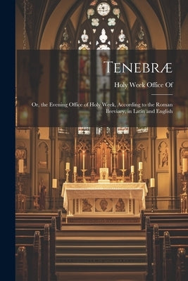 Tenebræ: Or, the Evening Office of Holy Week, According to the Roman Breviary, in Latin and English by Holy Week Office of