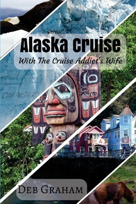 Alaskan Cruise: with the Cruise Addict's Wife by Graham, Deb